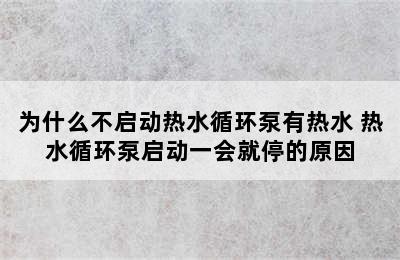 为什么不启动热水循环泵有热水 热水循环泵启动一会就停的原因